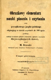 Obrazkowy elementarz nauki pisania i czytania oraz początkowego języka polskiego obejmujący w dw&oacute;ch częściach do 500 rycin podług analogii brzmienia głos&oacute;w i tworzenia zgłos&oacute;w i wyraz&oacute;w dla początkujących dzieci; Część pierwsza