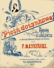 Pieśń dożynkowa: kantata do słów M. Gawalewicza na chór męzki, deklamację, fortepian lub orkiestrę