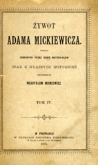 Żywot Adama Mickiewicza podług zebranych przez siebie materyałów oraz z własnych wspomnień opowiedział Władysław Mickiewicz: tom IV
