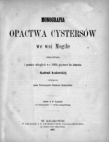 Monografia opactwa cystersów we wsi Mogile: opracowana i pamięci ubiegłych w r. 1864 pięciuset lat istnienia Akademii Krakowskiej poświęcona przez Towarzystwo Naukowe Krakowskie