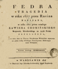 Fedra Tragedia w roku 1677 przez Racina napisana, w roku 1801 przez zeszłego Xawiera Chomińskiego Wojewodę Mścisławskiego na język Polski przełożona a w roku 1807 na Teatrze Narodowym Wileńskim wystawiona przez osoby składające Towarzystwo Dobroczynności Wileńskie