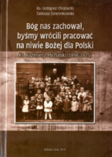 B&oacute;g nas zachował, byśmy wr&oacute;cili pracować na niwie Bożej dla Polski: ks. Kazimierz Michalski (1898-1975)