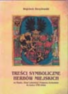 Treści symboliczne herbów miejskich: na Śląsku, Ziemi Lubuskiej i Pomorzu Zachodnim do końca XVIII wieku