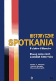 Historyczne spotkania Polaków i Niemców: dialog niemieckich i polskich historyków : Historische Begegnungen : zwischen Deutschen und Polen im Gespräch deutscher und polischer Historiler