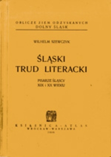 Śląski trud literacki: pisarze śląscy XIX i XX wieku