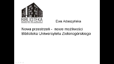 Nowa przestrzeń - nowe możliwości. Biblioteka Uniwersytetu Zielonogórskiego - prezentacja multimedialna