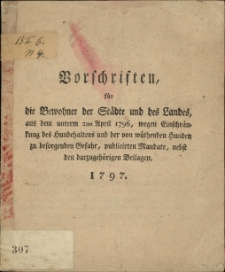 Vorschriften, f&uuml;r die Bewohner der St&auml;dte und des Landes, aus dem unterm 2ten April 1796, wegen Einschr&auml;nkung des Hundehaltens und der von w&uuml;thenden Hunden zu besorgenden Gefahr, publicirten Mandate, nebst den darzugeh&ouml;rigen Beilagen