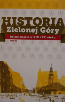 Historia Zielonej G&oacute;ry. T. 2, Dzieje miasta w XIX i XX wieku