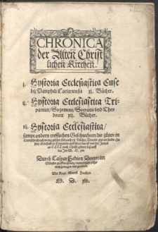 Chronica der Alten Christlichen Kirchen : I. Hystoria Ecclesiastica Eusebij Pamphili Caesariensis XI. Bücher. II. Hystoria Ecclesiastica Tripartita, Sozomeni, Socratis und Theodoreti XII. Bücher. III. Hystoria Ecclesiastica ...
