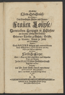 Christliches Ehren-Ged&auml;chtn&uuml;ss, der ... Frauen Louiise, Verwittibten Hertzogin in Schlesien, zur Liegnitz, Brieg und Wohlau, ... welche nach Gottes heiligen ... Rath-Schluss, den 25. Aprilis 1680. sanft und selig allhier zur Ohlau verschieden, und dero f&uuml;rstliche C&ouml;rper den 17. May ...
