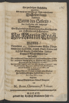 Der zur seeligen Ruhest&auml;dte erwehlete, und durch den von Elia zur Ruhe aussersehenen Wacholderbaum abgebildete Baum des Lebens, bey ... Beerdigung des ... Hn. Martin Brachmanns, Vornehmen ICti,... &auml;ltesten B&uuml;rgermeisters der Hoch-F&uuml;rstl. S&auml;chss. Stadt Guben,...