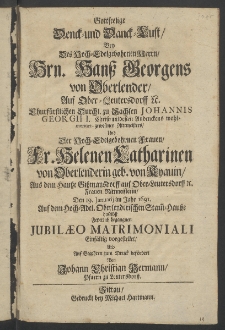 Gottseelige Denck- und Danck-Lust, bey des ... Herrn Hanss Georgens von Oberlender, auf Ober-Leutersdorff ... Churfürst. Durchl. zu Sachsen Iohannis Georgii I. Christ-mildesten Andenckens wohl-meriter gewesenen Rittmeisters, und der... Fr. Helenen Catharinen von Oberlenderin,...