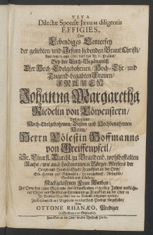 Viva dilectae sponsae Iesum diligentis effigies, oder lebendiges Conterfey der geübten und Jesum liebenden Braut-Christi, ... bey der Leich-Begängnüss der ... Frauen Johanna Margaretha Riedelin von Löwenstern [...]