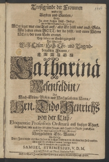 Trostgr&uuml;nde der Frommen wieder ihr Leyben und Sterben, welche in einer kurtzen Leich-Predigt ... bey solenner Leichbeg&auml;ngntiss der Weyland ... Frauen Catharinae Westenfeldin, des Hoch-Edlen [...]