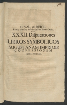 Domini Val. Alberti, Facult. Theolog. Assessor ... indicit XXXII. Disputationes in Libros Symbolicos et Augustanam Imprimis Confessionem publice habendas