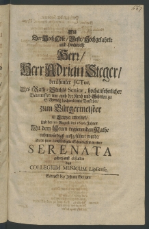 Als der Hoch-Edle ... Herr Adrian Steger, ber&uuml;mter ICTus. des Rath-Stuhls Senior,... Baumeister, wie auch der Kirch und Schulen zu S. Thomas ... Vorsteher, zum B&uuml;rgermester in Leipzig erwehlet, und den 30. Augusti, des 1686. Jahres mit dem neuen regierenden Rathe ...