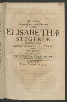Ad tumulum Florentissimae ... Virginis Elisabethae Stegeriae in ipso flore aetatis Lipsiae, 18. Kai. Febr. 1686 extinctae, flores sparsurus Hendecasyllbos fundebat...