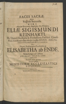 Faces sacrae quas nuptiis secundis Viri Maxime Reverendi ... Eliae Sigismundi Reinhard, SS. Theol. Doctoris et Professoris Publici, Consistorii Electoralis Ducalisque Lipsiae Assessoris ... cum Virginae ... Elisabetha ab Ende, Wittenbergae ad Albim pridie Idus Iulii, Anno 1668 ...