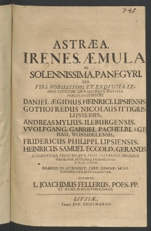 Astraea irenes aemula in solennissima panegyri, qua Viri Nobilissimi et exquisita legum civilium sacrarumque notitia Praecellentissimi Daniel Aegidius Heinrici, ... Gothofredus Nicolaus Ittigius, ... Andreas Mylius,... Wolfgangus Gabriel Pachelbel a Gehag,... Fridericus Philippi,...