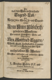 Das nach dem Tode wohlriechende Tugend-Lob, der ... Frau Anna Elisabeth, gebohrnen Wincklerin, des ... Hrn. Gottfried Eggers, Churfl. Sachs. ... Commercien- und Accis-Raths, auch Ober-Postmeisters Seel. nachgelassener Fr. Wittven, bey dero volckreichen ...