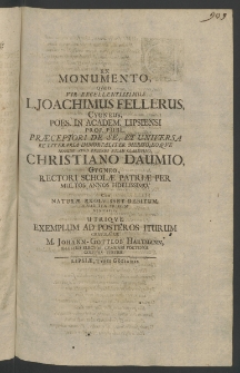 Ex monumento, quod Viri ... L. Ioachimus Fellerus, Cygneus, Poes, in Academ. Lipsiensi Prof. Publ. praeceptori de se, et universa re literaria immortaliter merito eo, que nomine apud exteros etiam Clarissimo Christiano Daumio, Cygneo, Rectori Scholae Patriae per multos annos fidelissimo, ...