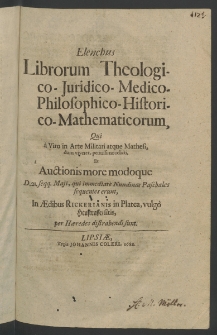 Elenchus librorum theologico - iuridico - medico - philosophico - historico -mathematicorum, qui a viro in arte militari atque mathesi, dum viveret, peritissimo relicti et auctionis more modoque d. 21 seqq. Maii, qui immediate Nundinas Paschales sequentes erunt ...
