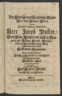 Die g&ouml;ttliche und keyserliche Gnade &uuml;ber einen Krieges-Helden als der ... Herr Jacob Pastor, dero R&ouml;m. Keyserl. wie auch zu Hungarn und Boheim K&ouml;nigl. Maiest&auml;t [...]