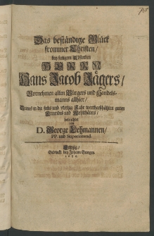 Das best&auml;ndige Gl&uuml;ck frommer Christen, bey seeligem Absterben Herrn Hans Jacob J&auml;gers [...]