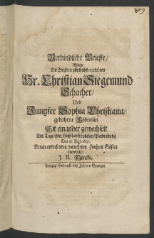 Verbindliche Brieffe, welche die bey den gl&uuml;cklichst-verlobten Hr. Christian Siegemund Schacher und Jungfer Sophia Christiana, gebohrne M&ouml;biussin [...]