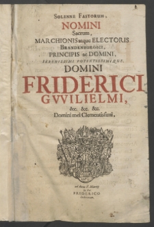 Solenne fastorum, nomini sacrum, Marchionis atque Electoris Brandenburgici, Principis ac Domini, Serenissimi ... Domini Friderici Gwilielmi [...