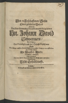 Den rechtschaffenen Sohn eines gelehrten Vaters nemlich den ... Herrn Johann David Schwertnern, der Philosoph, und heil. Schrifft beflissenen, wolte als selbiger auff der ... Universität Leipzig [...]