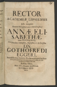 Rector Academiae Lipsiensis ad iusta exequialia Foeminae ... Annae Elisabethae, natae Winckleriae, Viri quondam Nobilissimi ... Dn. Gothofredi Eggeri, Sereniss [...]