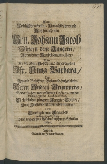 Wohl-Ehrenvesten, Vorachtbahrn ... Hrn. Johann Jacob, Ofitzern dem J&uuml;ngern, ... Handelsmann alhier, als er mit der Edlen ... Fr. Anna Barbara, des Weyland [...]