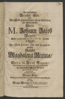 Die wohl-zul&auml;ssige Priester-Ehe, des ... Herrn Johann Jacob Vogels, ... Diaconi in der Kirchen in Taucha, mit der ... Jungfer Magdalena Regina [...]