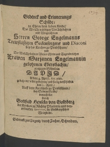 Gedenck und Erinnerungs Schilde, zu Ehren dem lieben Kinde, des ... Herren George Engelmanns, treufleissigen Seelensorgers und Diaconi bey der Kirchen zu Probsthein, und der ... Frauen Marianen Engelmannin, gebohrnen Ebersbachin, eintzigen S&ouml;hnlein, David, so den 4. April., An. 1668. gebohren, ...