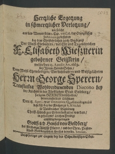 Herzliche Ergetzung in schmertzlicher Verletzung,... bey dem christehrlichen Leich-Begängniss der ... Frauen Elisabeth Wiessnerin, gebohrner Geisslerin, welche den 23. Aprilis, An. 1669. bey Ihrem Herren Sohne, dem ... Herrn George Sperern, treufleissig ...