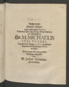 Auffger&auml;umte Hirten-H&uuml;tte nach vollbrachter Sepultur, dess ... Herrn M. Michaelis Steltzneri, unge&auml;nderter Augsp. Confess. ... Pastoris in Lissa, in einer kurtzen Abdanckungs-Rede zubetrachten f&uuml;rgestellet von ...
