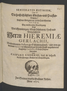 Senioratus aestimium : das ist die hoch-sch&auml;tzbare Eltesten- und Priester-W&uuml;rde, auss den &uuml;bergebenen Leich-Text-Worten Tob. II. v. 18. bey volckreicher Beerdigung des ... Herrn Hieremiae Gerlachii [...]
