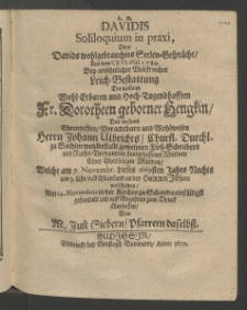 A. n. Davidis soliloquium in praxi oder Davidis wohlgebrauchtes Seelen-Gespr&auml;che, ... bey ansehnlicher ... Leich-Bestattung der ... Frauen Dorotheen geborner Hengkin [...]