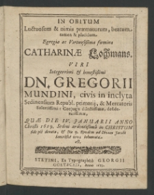 In obitum luctuosum et nimis praematurum, beatum tamen et placidum Egregiae ac Virtuosissmae Foeminae Catharinae Lochmans, Viri Integerrimi ... Gregorii Mundini [...]