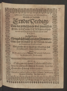 Messis terrestris et coelestis. Christliche und trostreiche Erndte-Predigt von der irrdischen so wol himlischen Erndte, so Gott der Herr helt und halten wird, an eines gläubigen Christen und der Welt Ende; zu christlichen Ehrngedächtnüss etzlicher fürnemer Geist und weltlicher in der Vorrede benamten Personen, zum Druck verordnet und zuvorher für der christlichen Gemein zu Hall ...gepredigt durch ...