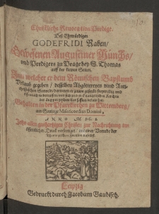 Christliche Revocation Predigt dess Ehrw&uuml;rdigen Godefridi Raben gewesenen Augustiner M&uuml;nchs und Predigers zu Prage bey S. Thomas auff der kleinen Seiten, inn welcher er dem R&ouml;mischen Bapstumb Urlaub gegeben, desselben Abg&ouml;ttereyen unnd antichristlichen Greweln, darinnen er zuvor gesteckt, freywillig und &ouml;ffentlich widerruffen, und sich zu den Evangelischen Kirchen der Augspurgischen Confession bekant hat, gehalten in der Pfarrkirchen zu Wittemberg am Sontage Misericordias Domini, Anno 1601 ...Leipzig : gedruckt durch Iacobum Gaubisch, 1601