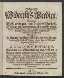 Oeffentliche Widerrufs-Predigt, in welcher Wohl erwogen, und in G&ouml;ttlicher Heiliger Schrifft recht gegr&uuml;ndete Ursachen gegeben werden, warumb das Pabstthum zu verlassen, ; Entgegen der wahre Evangelische Glaube in der Lutherischen Kirchen [...]