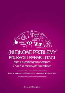 (Nie)nowe problemy edukacji i rehabilitacji osób z niepełnosprawnościami i o zróżnicowanych potrzebach = (Not)new problems of education and rehabilitation of people with disabilities and diverse needs - spis treści i wstęp